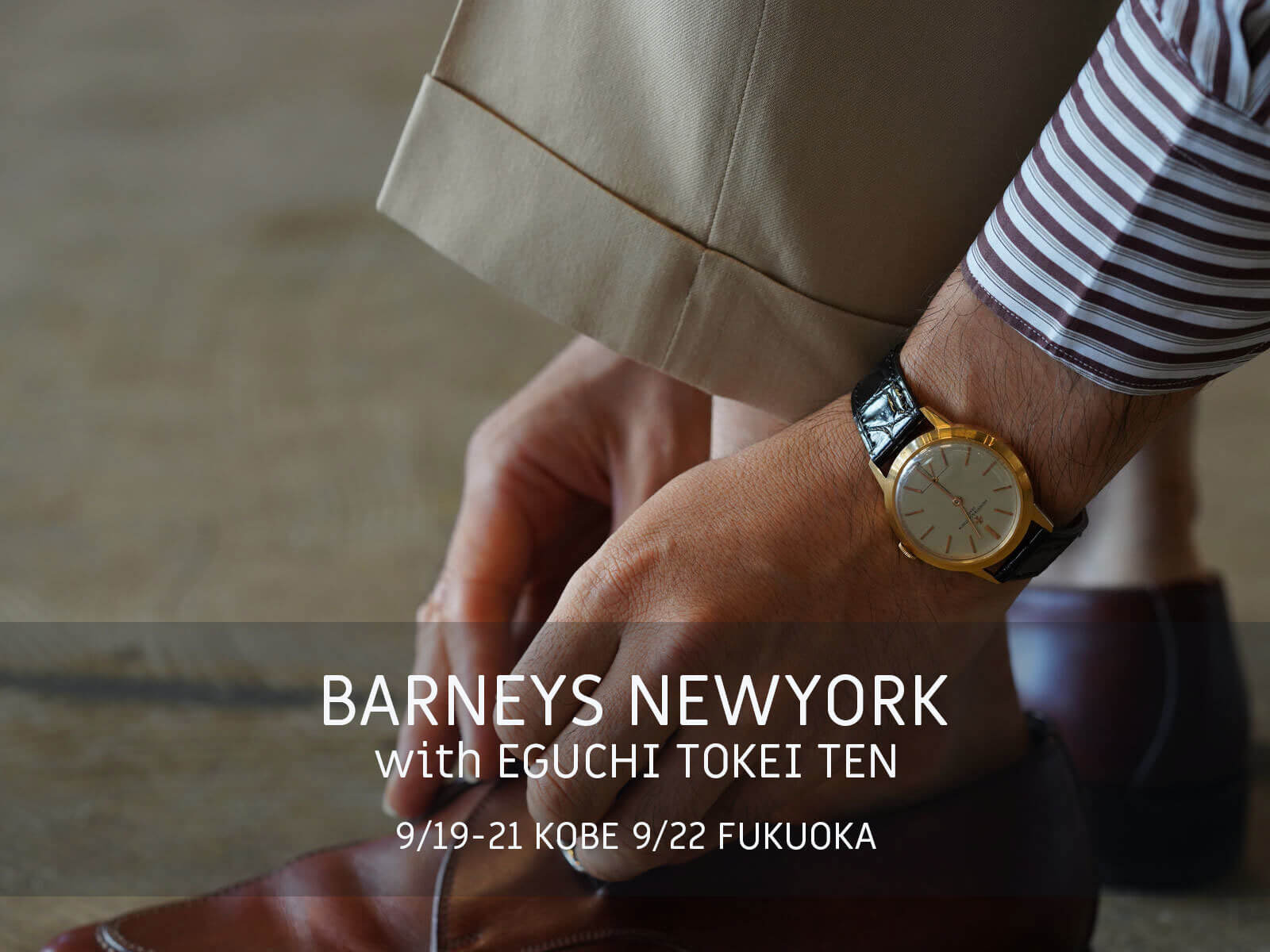 BARNEYS NEWYORK with EGUCHI TOKEI TEN 9/19-21 KOBE 9/22 FUKUOKA